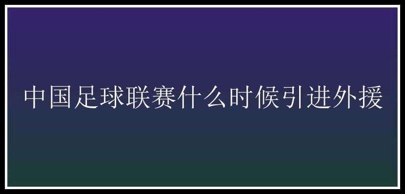 中国足球联赛什么时候引进外援