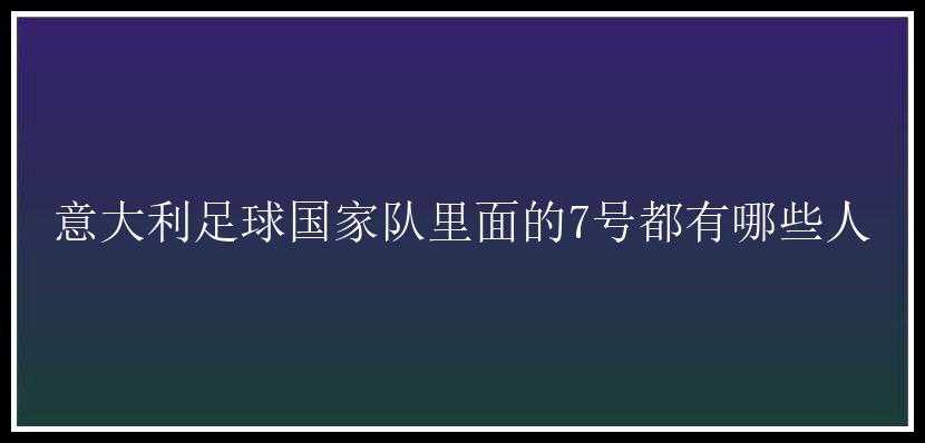 意大利足球国家队里面的7号都有哪些人