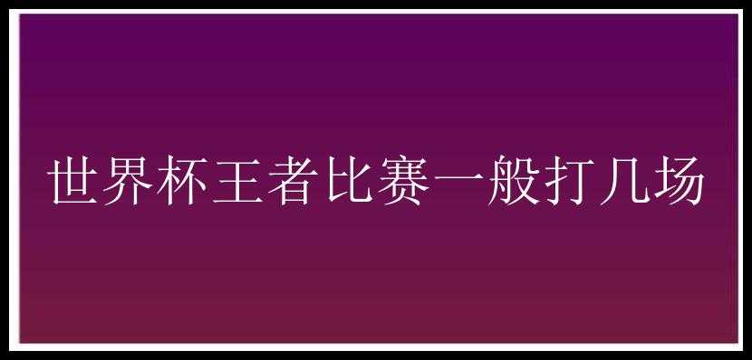 世界杯王者比赛一般打几场