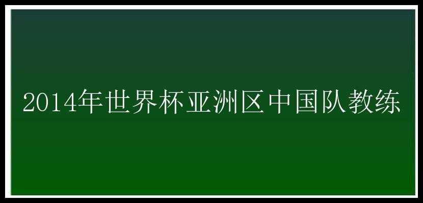 2014年世界杯亚洲区中国队教练