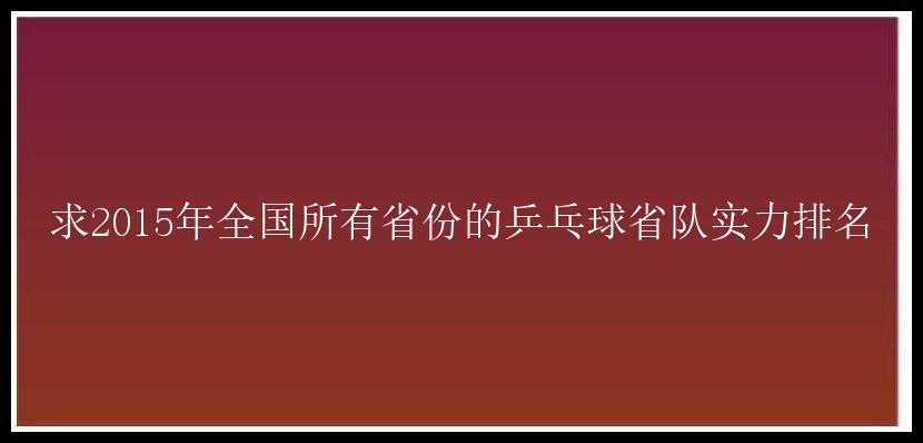 求2015年全国所有省份的乒乓球省队实力排名