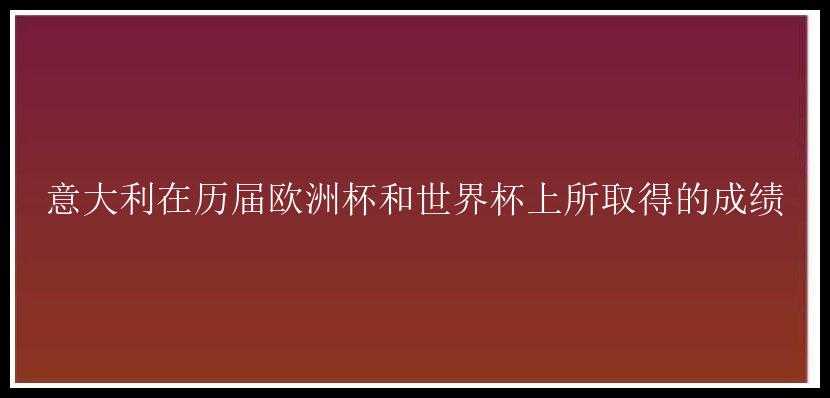 意大利在历届欧洲杯和世界杯上所取得的成绩