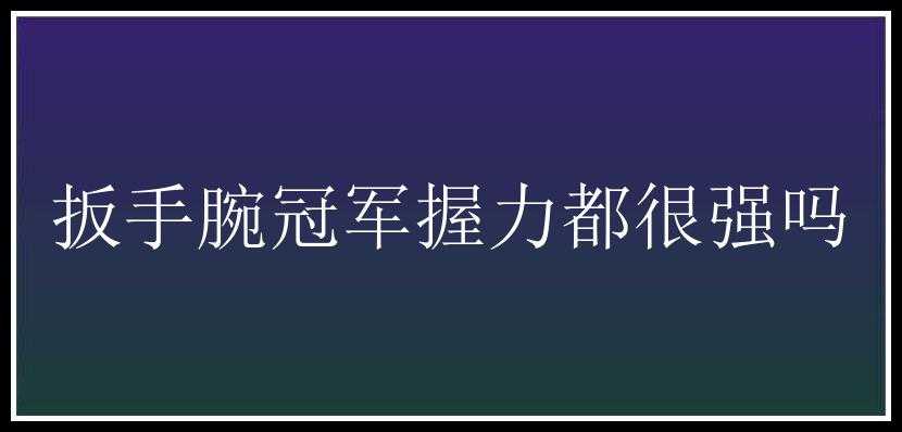 扳手腕冠军握力都很强吗