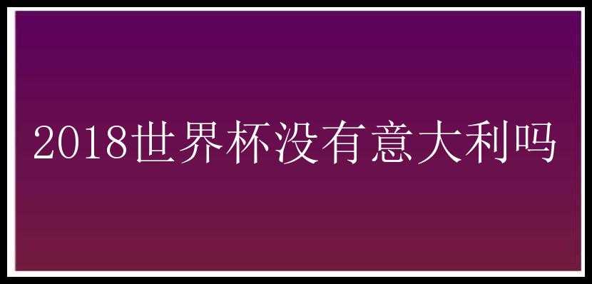 2018世界杯没有意大利吗