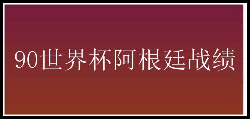 90世界杯阿根廷战绩