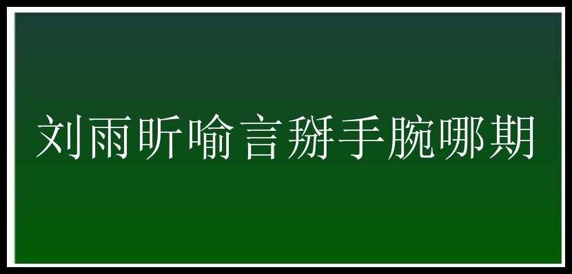 刘雨昕喻言掰手腕哪期