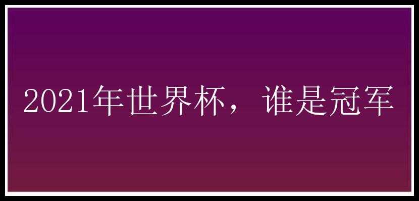 2021年世界杯，谁是冠军