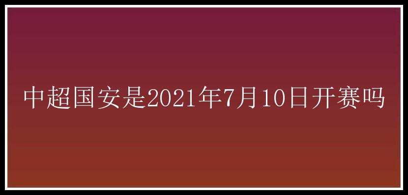 中超国安是2021年7月10日开赛吗