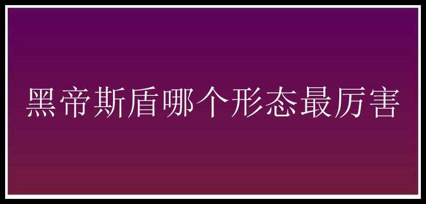 黑帝斯盾哪个形态最厉害