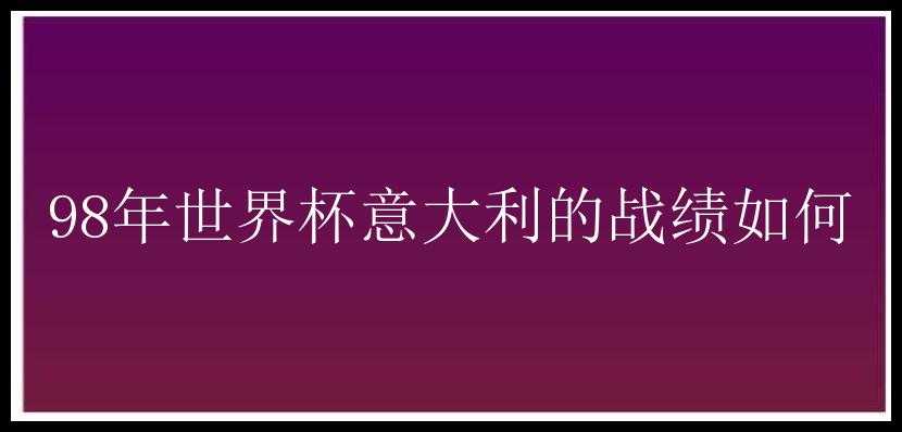 98年世界杯意大利的战绩如何