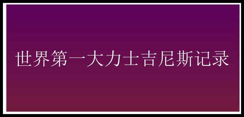 世界第一大力士吉尼斯记录