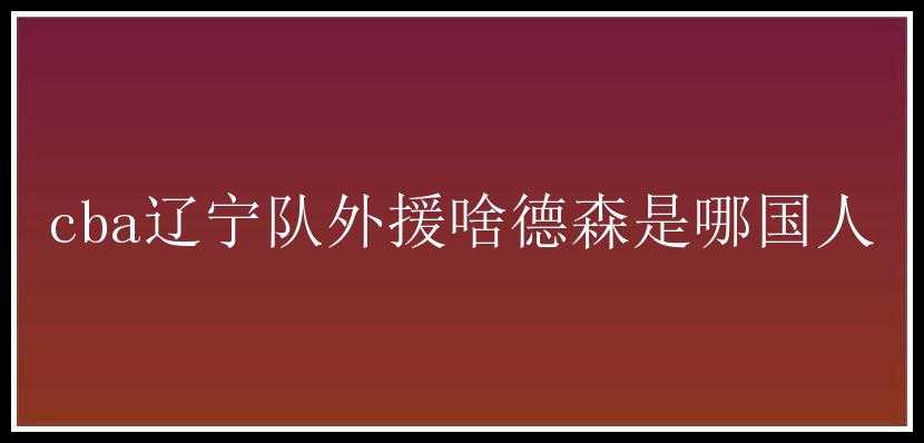 cba辽宁队外援啥德森是哪国人