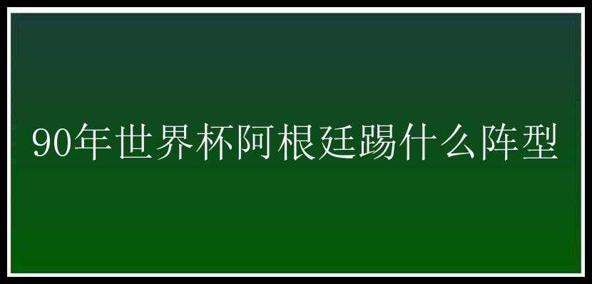 90年世界杯阿根廷踢什么阵型