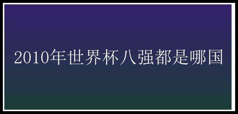 2010年世界杯八强都是哪国