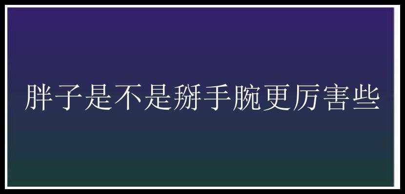 胖子是不是掰手腕更厉害些