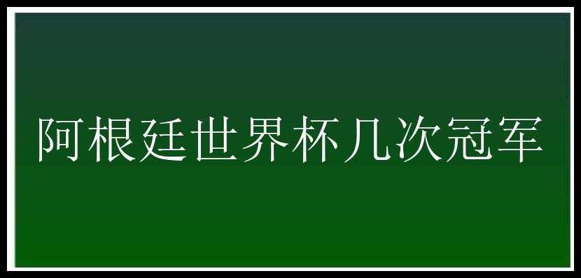 阿根廷世界杯几次冠军