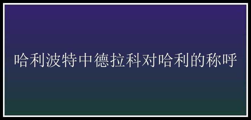 哈利波特中德拉科对哈利的称呼