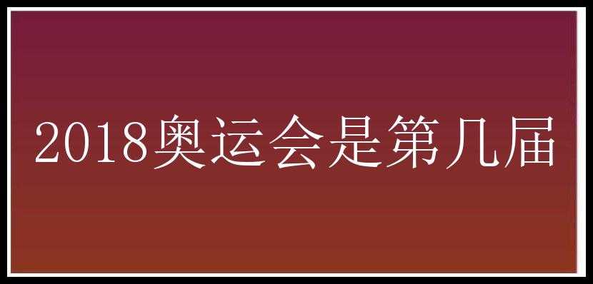 2018奥运会是第几届