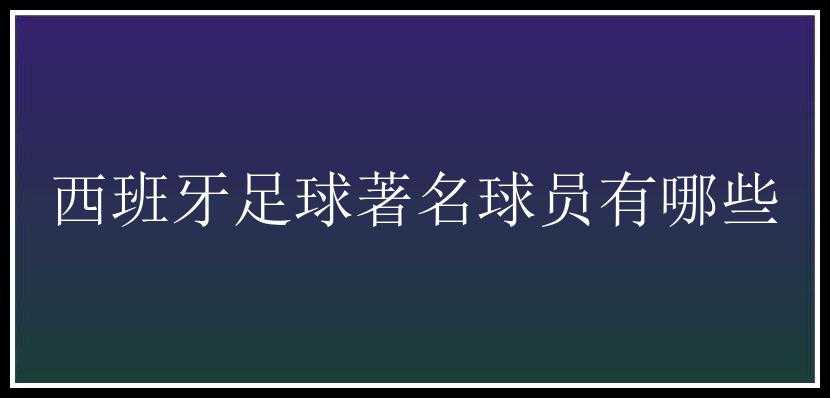 西班牙足球著名球员有哪些