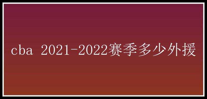 cba 2021-2022赛季多少外援