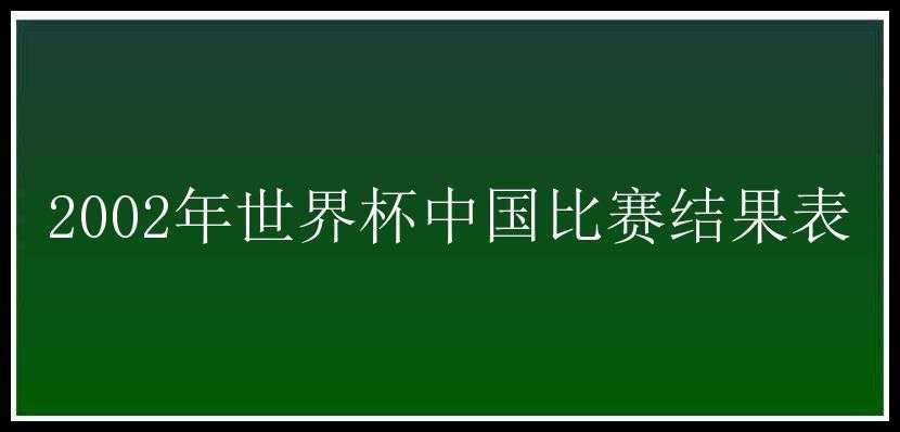 2002年世界杯中国比赛结果表