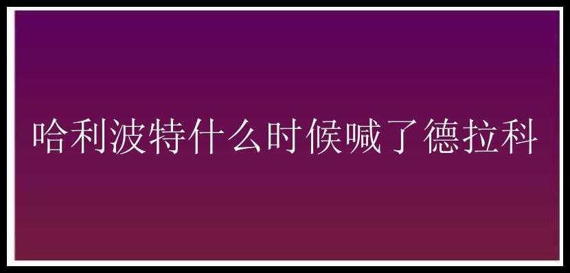 哈利波特什么时候喊了德拉科