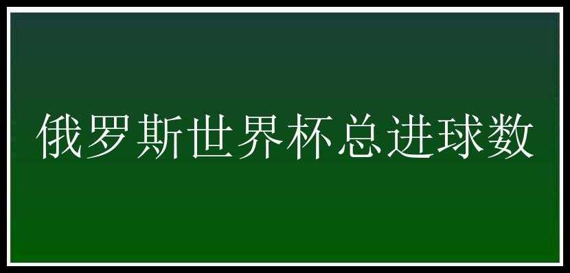 俄罗斯世界杯总进球数