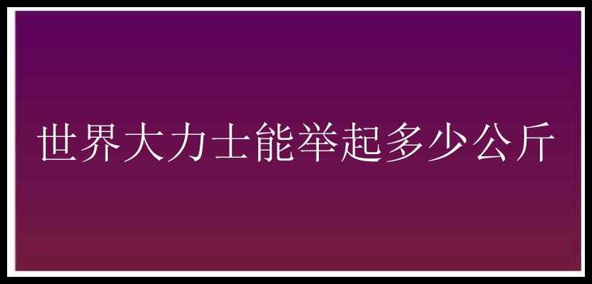 世界大力士能举起多少公斤