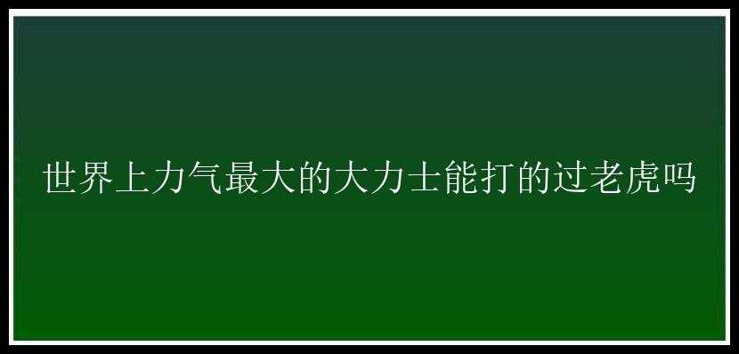 世界上力气最大的大力士能打的过老虎吗