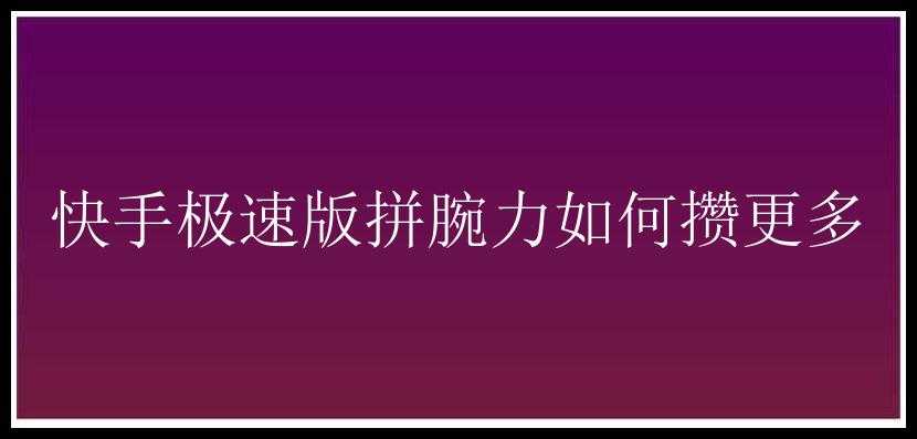 快手极速版拼腕力如何攒更多