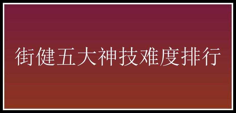 街健五大神技难度排行