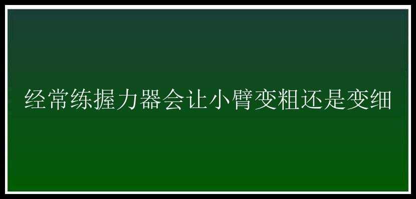 经常练握力器会让小臂变粗还是变细