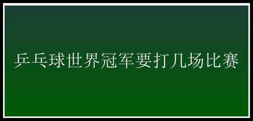 乒乓球世界冠军要打几场比赛