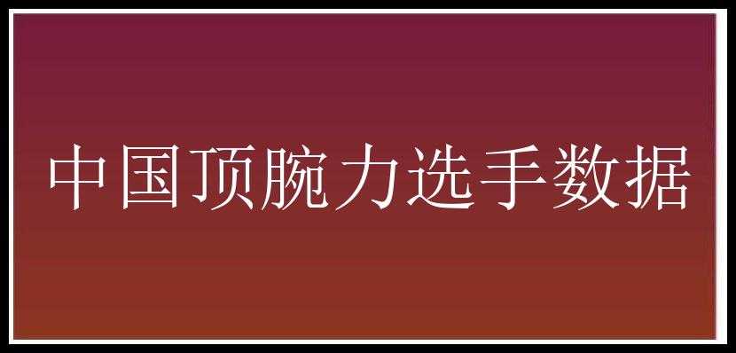 中国顶腕力选手数据