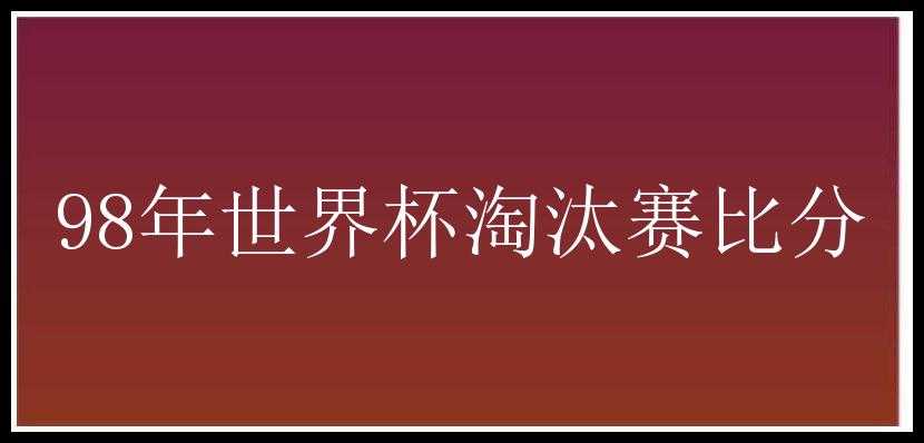 98年世界杯淘汰赛比分