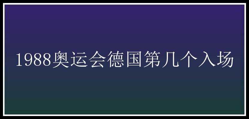 1988奥运会德国第几个入场