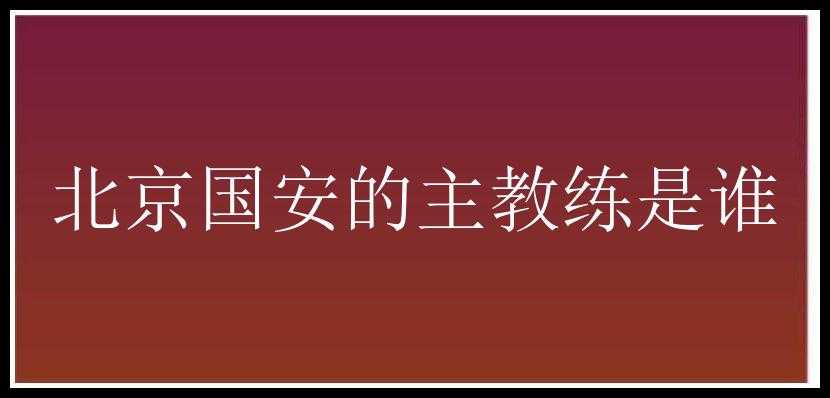 北京国安的主教练是谁