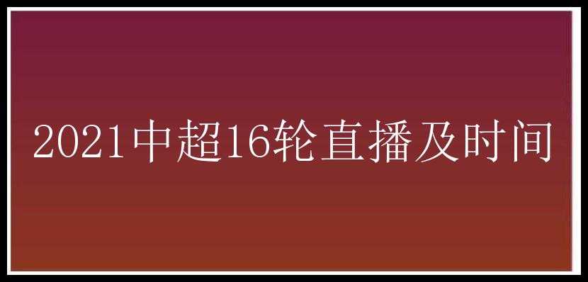 2021中超16轮直播及时间