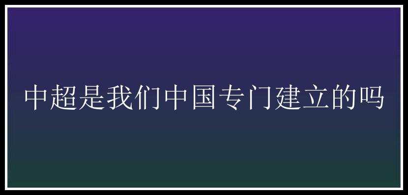 中超是我们中国专门建立的吗