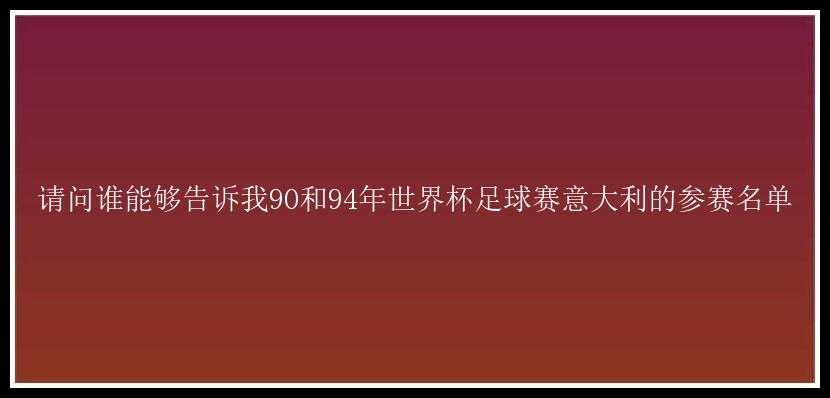 请问谁能够告诉我90和94年世界杯足球赛意大利的参赛名单