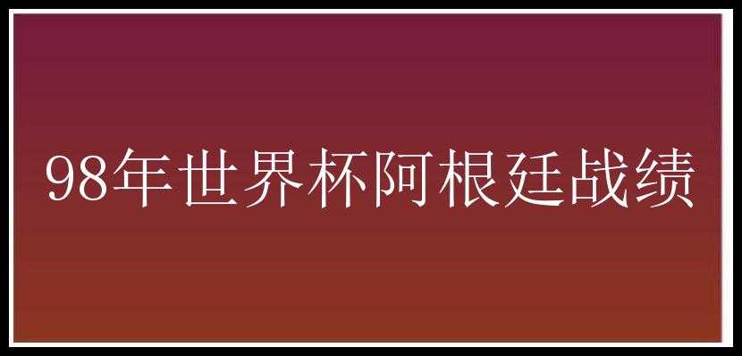 98年世界杯阿根廷战绩