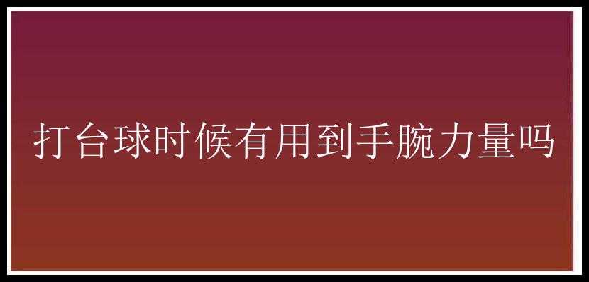 打台球时候有用到手腕力量吗