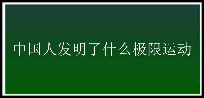 中国人发明了什么极限运动