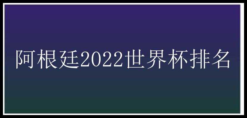 阿根廷2022世界杯排名