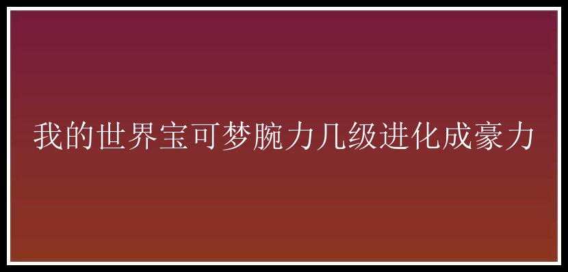 我的世界宝可梦腕力几级进化成豪力