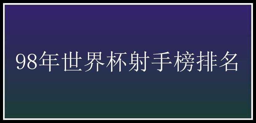 98年世界杯射手榜排名