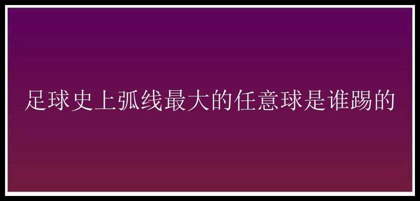 足球史上弧线最大的任意球是谁踢的