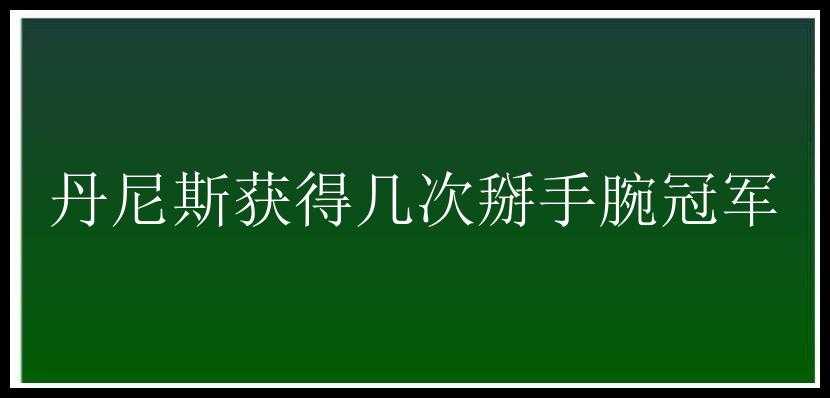 丹尼斯获得几次掰手腕冠军