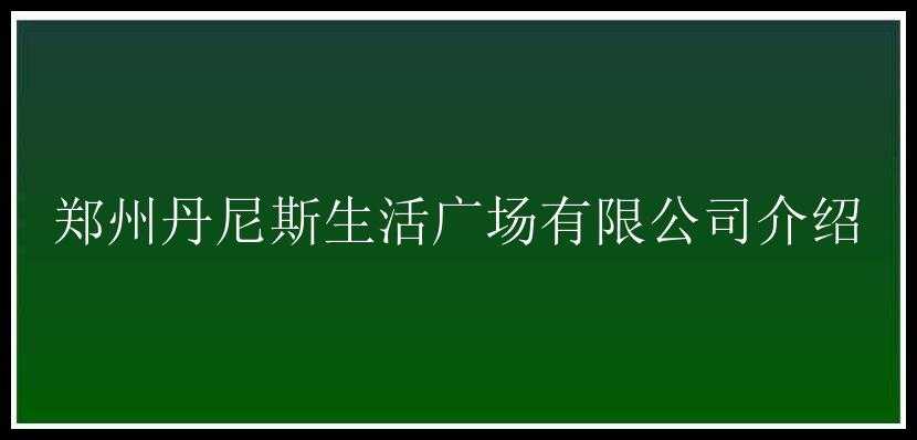 郑州丹尼斯生活广场有限公司介绍