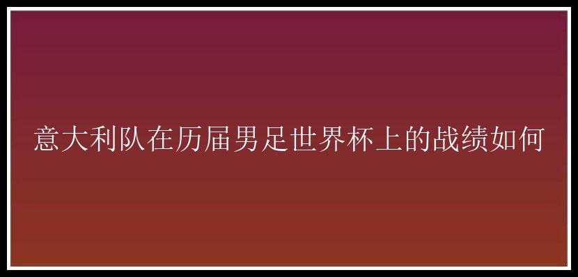 意大利队在历届男足世界杯上的战绩如何